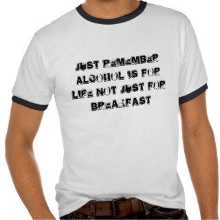 Just remember alcohol is for life not just fort shirts