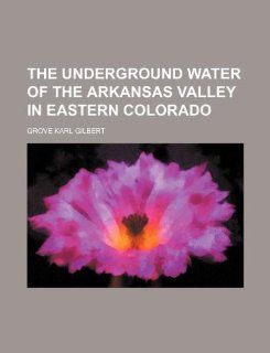 The underground water of the Arkansas Valley in eastern Colorado Grove Karl Gilbert 9781130260359 Books