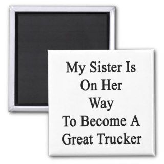 My Sister Is On Her Way To Become A Great Trucker. Magnet