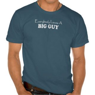Everybody Loves A BIG GUY FUNNY tee shirt