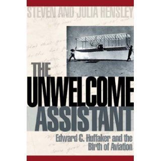 The Unwelcome Assistant Edward C. Huffaker and the Birth of Aviation Steven Hensley, Julia Hensley 9781570721502 Books