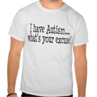 I Have Autism What's Your Excuse T shirt