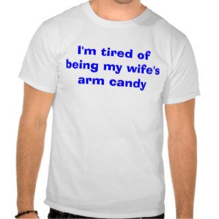 I'm tired of being my wife's arm candy shirts