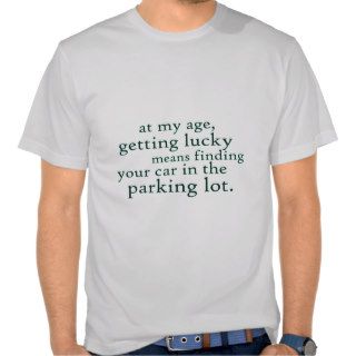 Getting lucky at my age t shirts