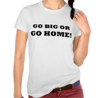 Go Big or Go Home Shirt