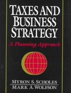 Taxes and Business Strategy A Global Planning Approach Myron Scholes, Mark Wolfson 9780138857400 Books