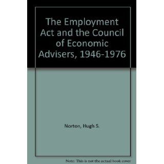 The Employment Act and the Council of Economic Advisers, 1946 1976 Hugh S. Norton 9780872492967 Books
