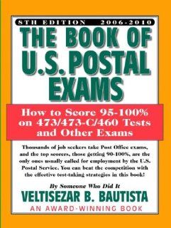 The Book of U.S. Postal Exams How to Score 95 100% on 473/473 C/460 Tests and Other Exams Veltisezar B. Bautista 9780931613203 Books