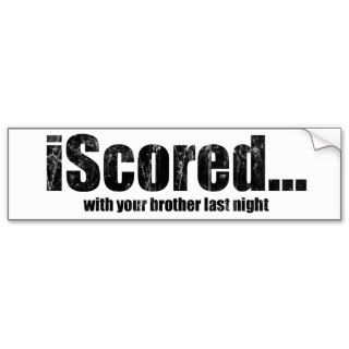 iScored with your brother last night Bumper Stickers