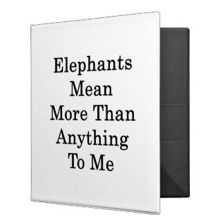 Elephants Mean More Than Anything To Me 3 Ring Binder
