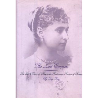 The Last Empress The Life and Times of Alexandra Feodorovna, Tsarina of Russia Greg King 9780735101043 Books