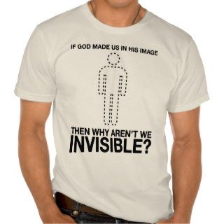 god made us in his image, why aren't we invisible? tee shirts