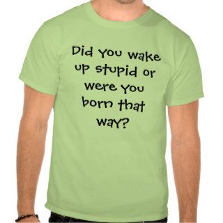 Did you wake stupid t shirt