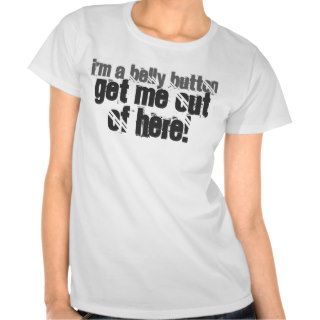 I'M A BELLY BUTTON, GET ME OUT OF HERE TEE SHIRTS