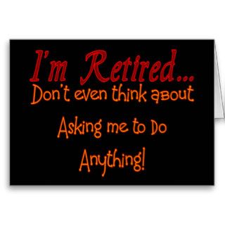 I'm Retired, Don't ask me to do anything Greeting Card