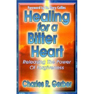 Healing for a Bitter Heart Releasing the Power of Forgiveness Charles R. Gerber 9780899007878 Books