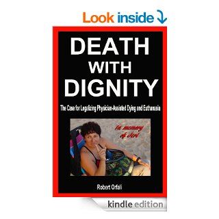 Death With Dignity   The Case for Legalizing Physician Assisted Dying and Euthanasia eBook Robert Orfali Kindle Store