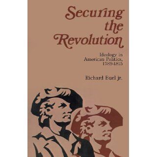 Securing the Revolution Ideology in American Politics, 1789 1815 Richard Buel 9780595001149 Books