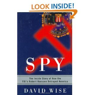 Spy The Inside Story of How the FBI's Robert Hanssen Betrayed America David Wise 9780375507458 Books