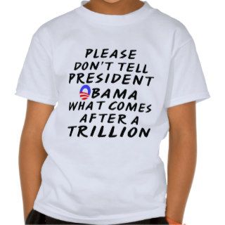 Don't Tell Pres Obama What Comes After A Trillion Tshirt