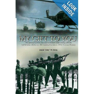 My Gift to You The stories of soldiers who died in Vietnam while Serving with the 3rd Battalion (Airborne), 506 Infantry (Currahees), 101st Airborne Division Jerald W Berry 9781450088534 Books