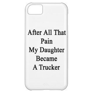 After All That Pain My Daughter Became A Trucker iPhone 5C Cover