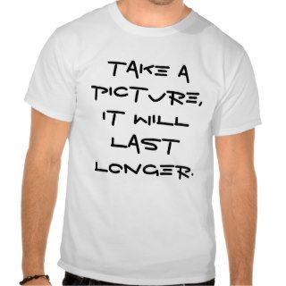 TAKE A PICTURE IT WILL LAST LONGER TEE SHIRTS