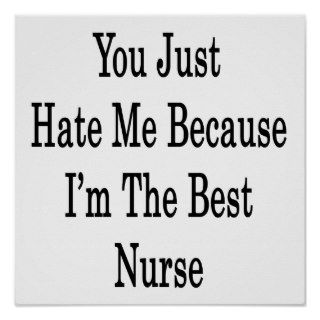 You Just Hate Me Because I'm The Best Nurse Print