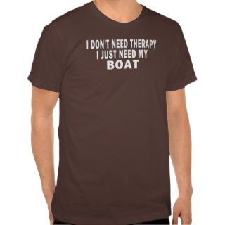 I don't need therapy. I just need my boat   funny Tee Shirts