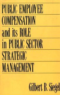 Public Employee Compensation and its Role in Public Sector Strategic Management Gilbert S. Siegel 9780899305929 Books