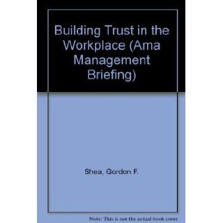 Building Trust in the Workplace (AMA Management Briefing) Gordon F. Shea 9780814423097 Books