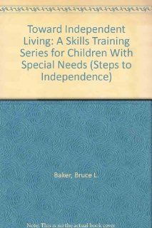 Toward Independent Living A Skills Training Series for Children With Special Needs (Steps to Independence) (9780878222216) Bruce L. Baker, Alan Brightman, Stephen P. Hinshaw Books