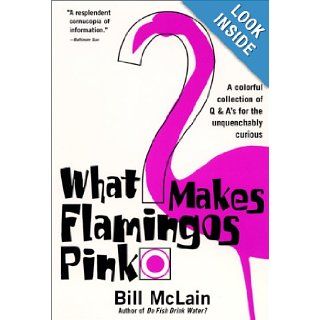 What Makes Flamingos Pink? A Colorful Collection of Q & A's for the Unquenchably Curious Bill McLain Books