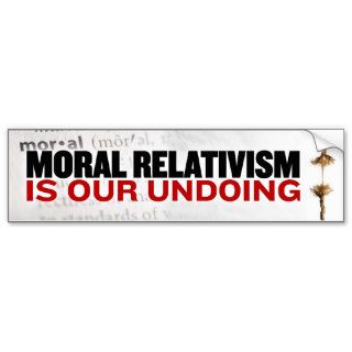 Moral Relativism is our undoing Bumper Stickers