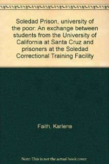 Soledad Prison, university of the poor An exchange between students from the University of California at Santa Cruz and prisoners at the Soledad Correctional Training Facility (9780831400385) Karlene Faith Books