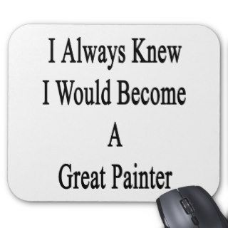 I Always Knew I Would Become A Great Painter Mousepad