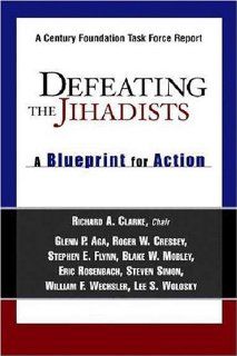 Defeating the Jihadists A Blueprint for Action Richard A. Clarke, Glenn P. Aga, Roger W. Cressey, Stephen E. Flynn, Blake W. Mobley, Eric Rosenbach, Steven N. Simon, William F. Wechsler, Lee S. Wolosky 9780870784910 Books