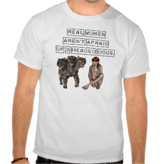 Real Women aren't afraid of three headed dogs Tee Shirts