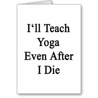 I'll Teach Yoga Even After I Die Greeting Cards