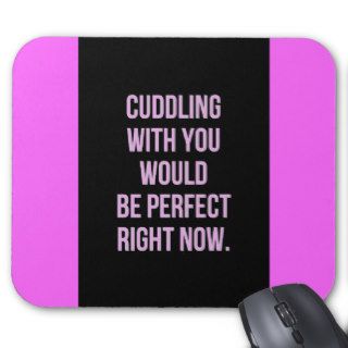 CUDDLING WITH YOU WOULD PERFECT RIGHT NOW LOVE COM MOUSE PAD