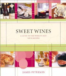 Sweet Wines A Guide to the World's Best With Recipes James Peterson 9781584792550 Books