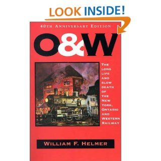 O. & W. The Long Life and Slow Death of the New York, Ontario and Western Railway William F. Helmer 9781883789251 Books