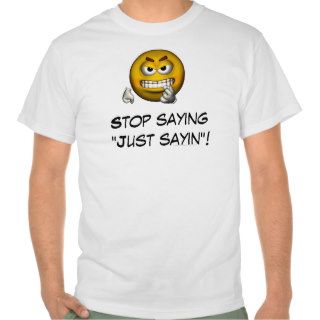 "Stop Saying   'Just Sayin'"   Angry Male Smiley Tshirts