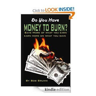 Do You Have Money To Burn? Save More of What You Earn, Earn More on What You Save eBook Bob Brumm Kindle Store