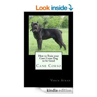 How to Train your Cane Corso Dog to be Good eBook Vince Stead Kindle Store
