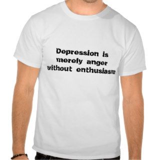 Depression is merely anger without enthusiasm tshirt