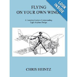 Flying on Your Own Wings A Complete Guide to Understanding Light Airplane Design Chris Heintz 9781425188283 Books