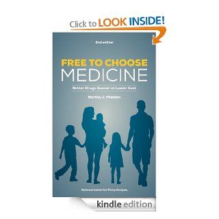 Free To Choose Medicine Better Drugs Sooner at Lower Cost eBook Bartley J. Madden Kindle Store