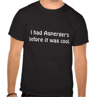 I had Asperger's before it was cool. T Shirts