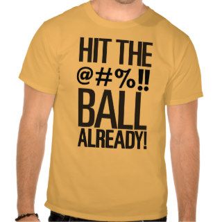 Hit The Ball Already T shirt